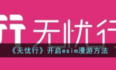 无忧行怎么开启esim漫游-无忧行开启esim漫游方法