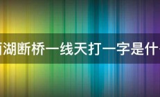 西湖断桥一线天打一字是什么 