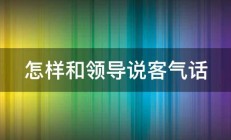 怎样和领导说客气话 