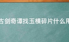 古剑奇谭找玉横碎片什么用 