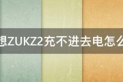 联想ZUKZ2充不进去电怎么办 