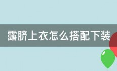 露脐上衣怎么搭配下装 