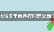 冷酷少年青春校园恋爱动漫 