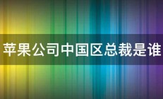 苹果公司中国区总裁是谁 