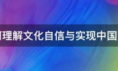 如何理解文化自信与实现中国梦的 