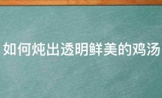 如何炖出透明鲜美的鸡汤 