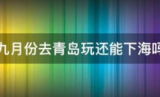 九月份去青岛玩还能下海吗 