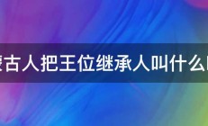 蒙古人把王位继承人叫什么啊 