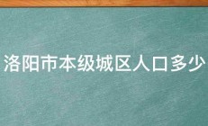 洛阳市本级城区人口多少 