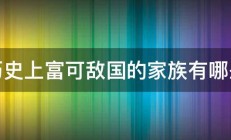 历史上富可敌国的家族有哪些 