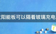 太阳能板可以隔着玻璃充电吗 