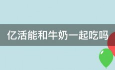 亿活能和牛奶一起吃吗 