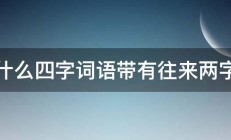 什么四字词语带有往来两字 