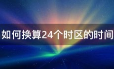 如何换算24个时区的时间 