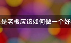 什么是老板应该如何做一个好老板 