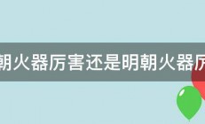 清朝火器厉害还是明朝火器厉害 