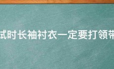 面试时长袖衬衣一定要打领带吗 