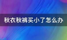 秋衣秋裤买小了怎么办 