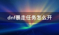 dnf暴走任务怎么开 