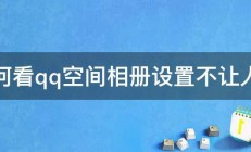 如何看qq空间相册设置不让人看 