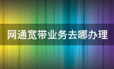 网通宽带业务去哪办理 