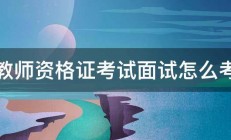 教师资格证考试面试怎么考 