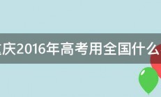 重庆2016年高考用全国什么卷 