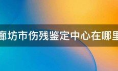 廊坊市伤残鉴定中心在哪里 