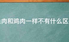 鱼肉和鸡肉一样不有什么区别 