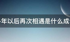 多年以后再次相遇是什么成语 