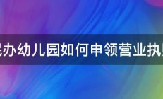 民办幼儿园如何申领营业执照 