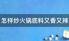 怎样炒火锅底料又香又辣 