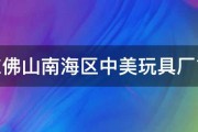 广东佛山南海区中美玩具厂简介 