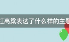 红高粱表达了什么样的主题 