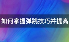 如何掌握弹跳技巧并提高 