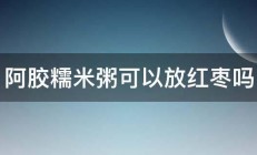 阿胶糯米粥可以放红枣吗 