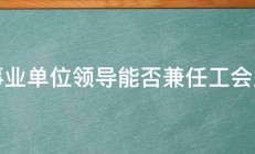 企事业单位领导能否兼任工会主席 