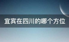 宜宾在四川的哪个方位 