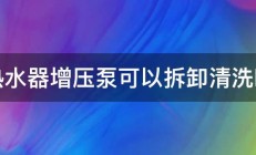 热水器增压泵可以拆卸清洗吗 