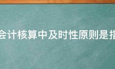 会计核算中及时性原则是指 