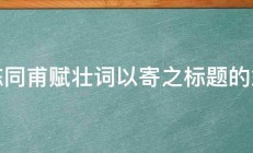 为陈同甫赋壮词以寄之标题的意思 