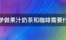 想学做果汁奶茶和咖啡需要什么 