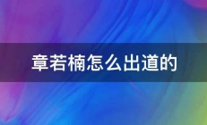 章若楠怎么出道的 