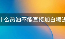 为什么热油不能直接加白糖进去 