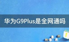 华为G9Plus是全网通吗 