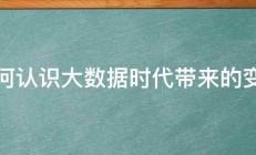 如何认识大数据时代带来的变革 