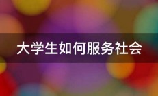 大学生如何服务社会 