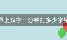 世界上汉字一分钟打多少字纪录 