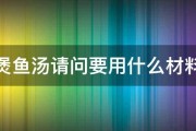 煲鱼汤请问要用什么材料 