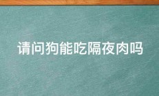 请问狗能吃隔夜肉吗 